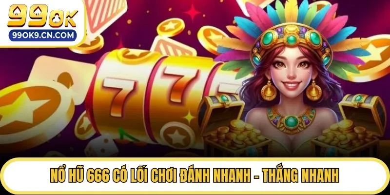 Nổ hũ 666 có lối chơi đánh nhanh - thắng nhanh