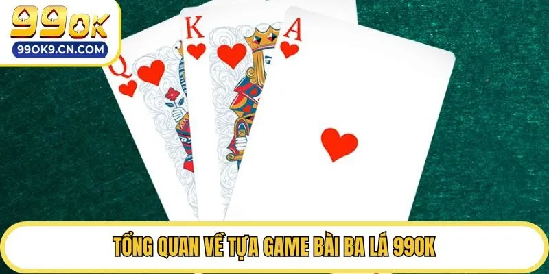 Tổng quan về tựa game bài ba lá 99ok