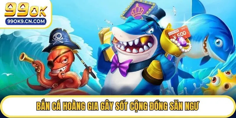 Bắn cá hoàng gia gây sốt cộng đồng săn ngư