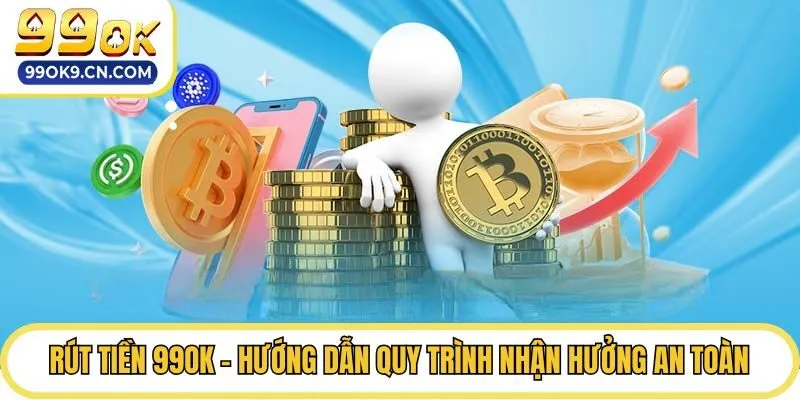 Rút Tiền 99ok - Hướng Dẫn Quy Trình Nhận Hưởng An Toàn