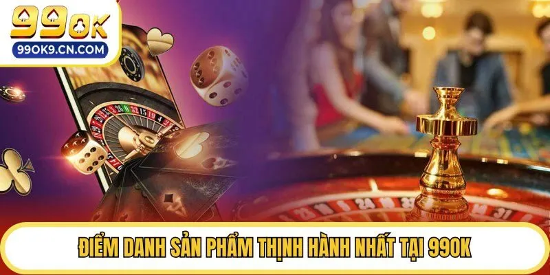 Điểm danh sản phẩm thịnh hành nhất tại 99ok