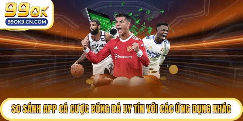 So sánh app cá cược bóng đá uy tín với các ứng dụng khác