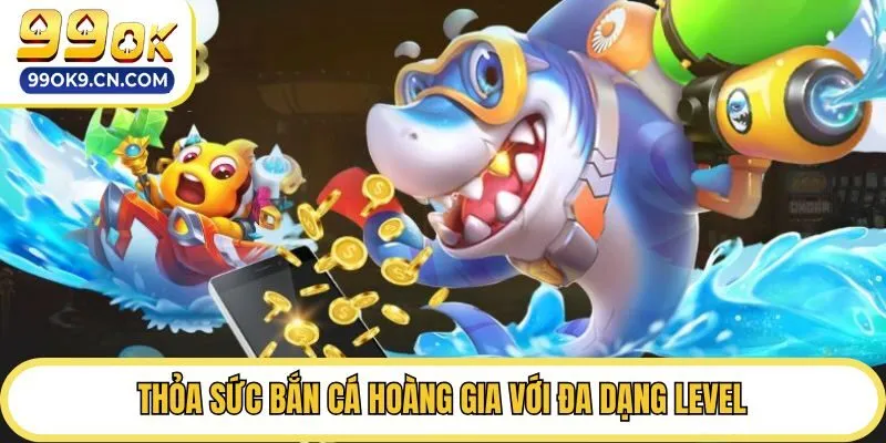 Thỏa sức bắn cá hoàng gia với đa dạng level