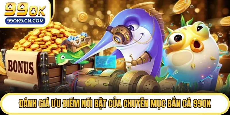 Đánh giá ưu điểm nổi bật của chuyên mục bắn cá 99ok