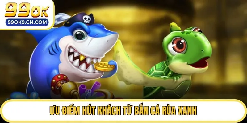 Ưu điểm hút khách từ bắn cá rùa xanh